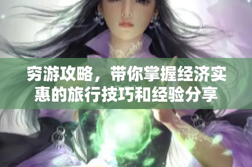 穷游攻略，带你掌握经济实惠的旅行技巧和经验分享