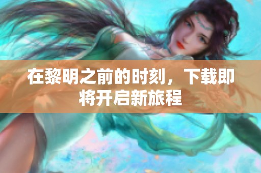 在黎明之前的时刻，下载即将开启新旅程