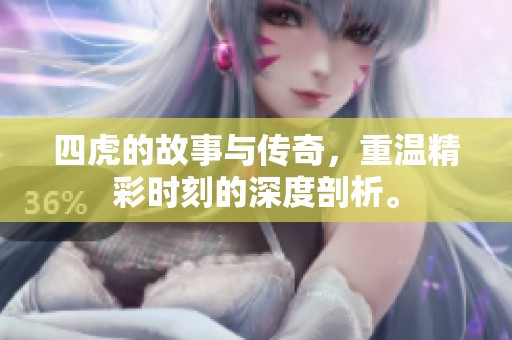 四虎的故事与传奇，重温精彩时刻的深度剖析。