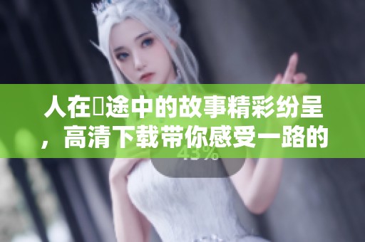 人在囧途中的故事精彩纷呈，高清下载带你感受一路的欢笑与泪水