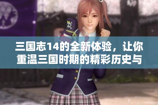 三国志14的全新体验，让你重温三国时期的精彩历史与策略魅力