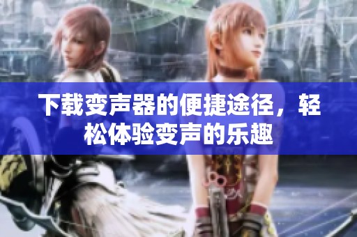 下载变声器的便捷途径，轻松体验变声的乐趣
