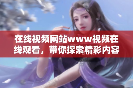 在线视频网站www视频在线观看，带你探索精彩内容与无限乐趣。