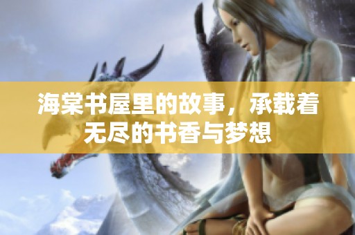 海棠书屋里的故事，承载着无尽的书香与梦想