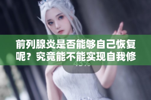 前列腺炎是否能够自己恢复呢？究竟能不能实现自我修复呢？