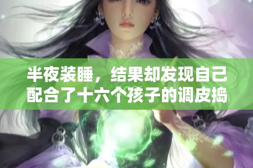 半夜装睡，结果却发现自己配合了十六个孩子的调皮捣蛋