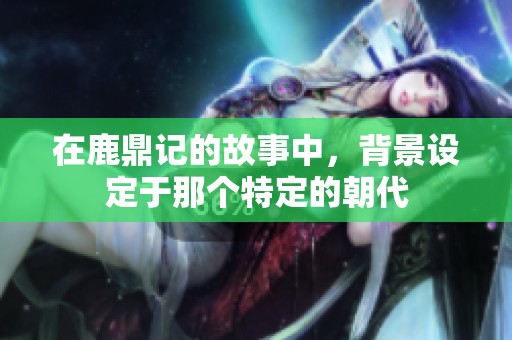 在鹿鼎记的故事中，背景设定于那个特定的朝代