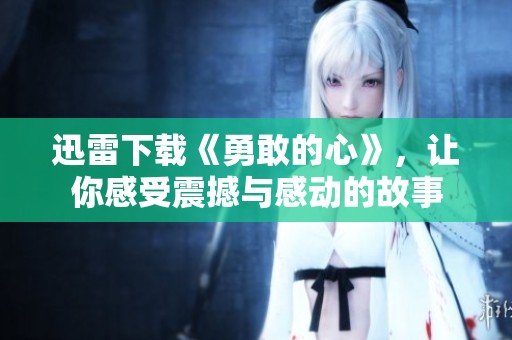 迅雷下载《勇敢的心》，让你感受震撼与感动的故事