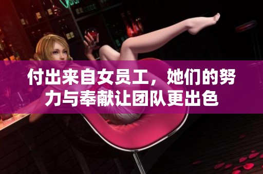 付出来自女员工，她们的努力与奉献让团队更出色