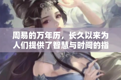 周易的万年历，长久以来为人们提供了智慧与时间的指引