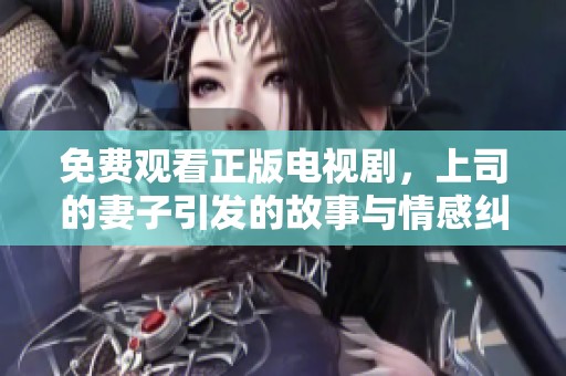 免费观看正版电视剧，上司的妻子引发的故事与情感纠葛