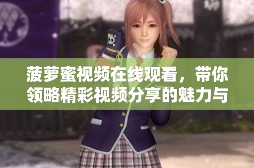 菠萝蜜视频在线观看，带你领略精彩视频分享的魅力与乐趣。
