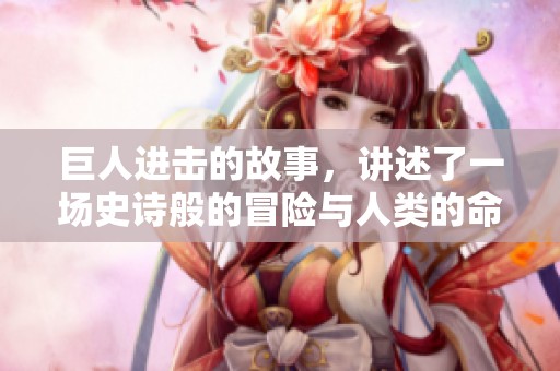 巨人进击的故事，讲述了一场史诗般的冒险与人类的命运对决