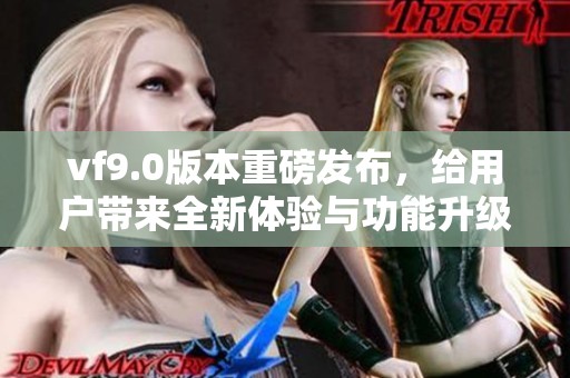 vf9.0版本重磅发布，给用户带来全新体验与功能升级