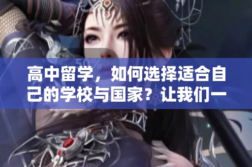 高中留学，如何选择适合自己的学校与国家？让我们一起探索留学之路。