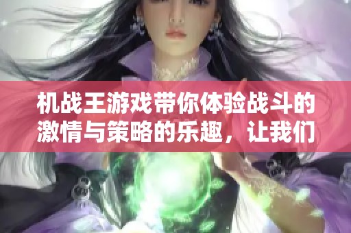 机战王游戏带你体验战斗的激情与策略的乐趣，让我们一起加入吧！
