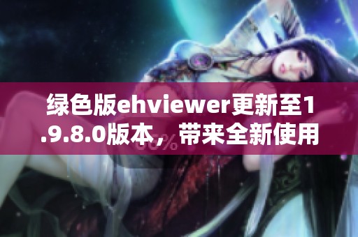 绿色版ehviewer更新至1.9.8.0版本，带来全新使用体验与功能提升