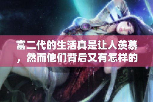 富二代的生活真是让人羡慕，然而他们背后又有怎样的故事呢