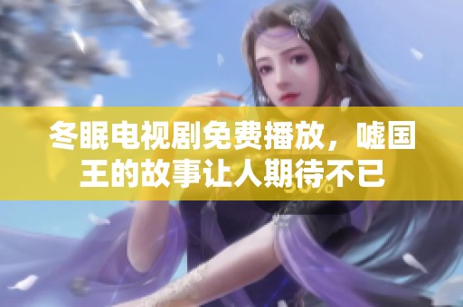 冬眠电视剧免费播放，嘘国王的故事让人期待不已