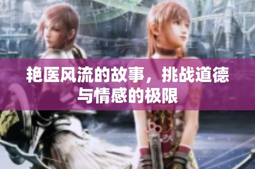 艳医风流的故事，挑战道德与情感的极限
