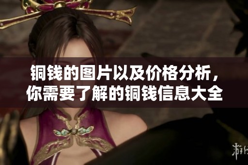 铜钱的图片以及价格分析，你需要了解的铜钱信息大全