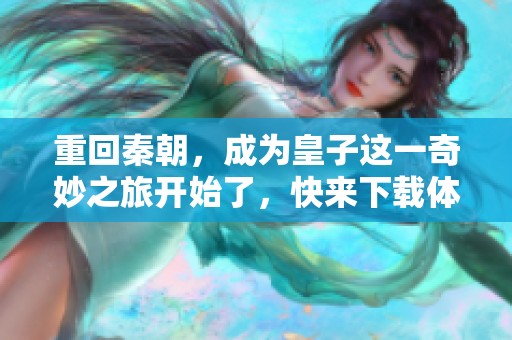 重回秦朝，成为皇子这一奇妙之旅开始了，快来下载体验吧