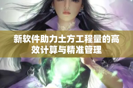 新软件助力土方工程量的高效计算与精准管理