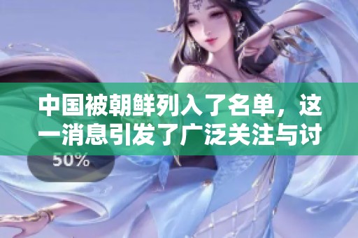 中国被朝鲜列入了名单，这一消息引发了广泛关注与讨论