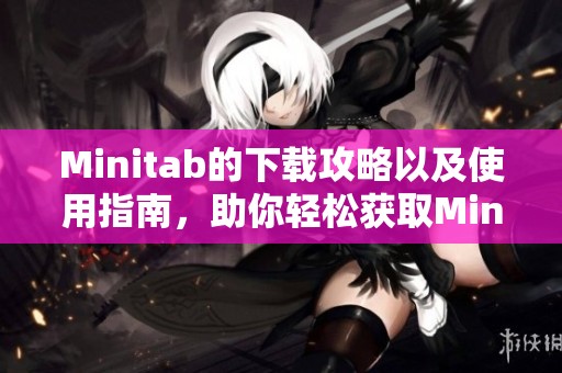 Minitab的下载攻略以及使用指南，助你轻松获取Minitab软件下载方式！