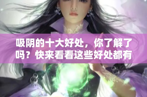 吸阴的十大好处，你了解了吗？快来看看这些好处都有哪些吧！