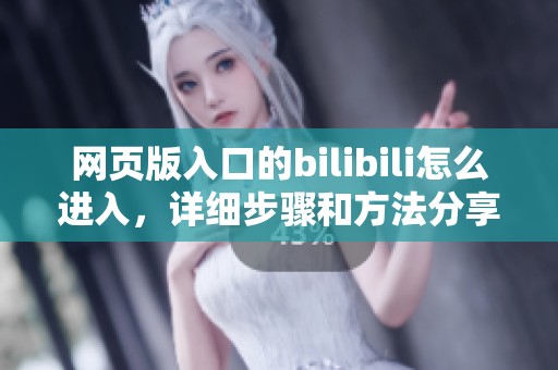 网页版入口的bilibili怎么进入，详细步骤和方法分享给你