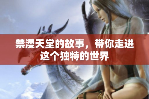 禁漫天堂的故事，带你走进这个独特的世界