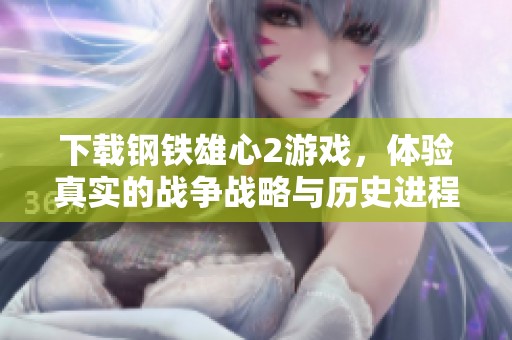 下载钢铁雄心2游戏，体验真实的战争战略与历史进程