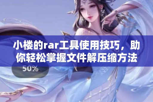 小楼的rar工具使用技巧，助你轻松掌握文件解压缩方法