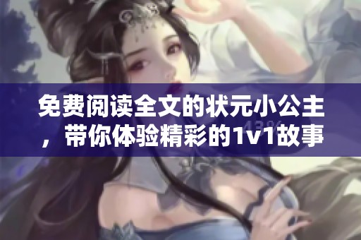 免费阅读全文的状元小公主，带你体验精彩的1v1故事之旅