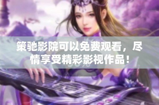策驰影院可以免费观看，尽情享受精彩影视作品！