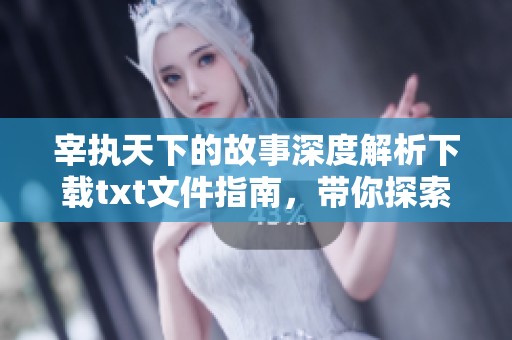 宰执天下的故事深度解析下载txt文件指南，带你探索这部作品的精彩内容