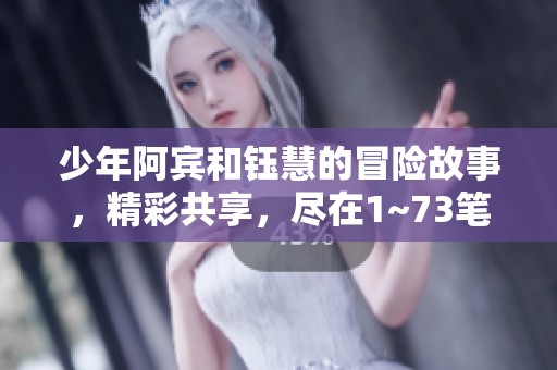 少年阿宾和钰慧的冒险故事，精彩共享，尽在1~73笔趣阁中探索！