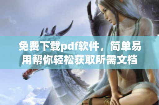 免费下载pdf软件，简单易用帮你轻松获取所需文档