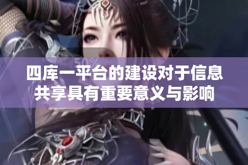 四库一平台的建设对于信息共享具有重要意义与影响