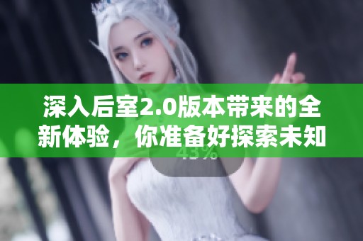 深入后室2.0版本带来的全新体验，你准备好探索未知了吗