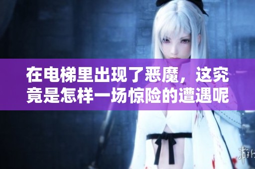 在电梯里出现了恶魔，这究竟是怎样一场惊险的遭遇呢