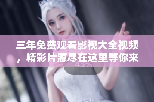 三年免费观看影视大全视频，精彩片源尽在这里等你来发现！