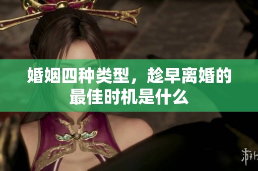 婚姻四种类型，趁早离婚的最佳时机是什么