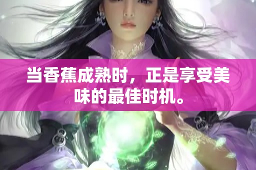 当香蕉成熟时，正是享受美味的最佳时机。