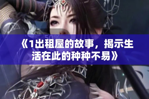 《1出租屋的故事，揭示生活在此的种种不易》