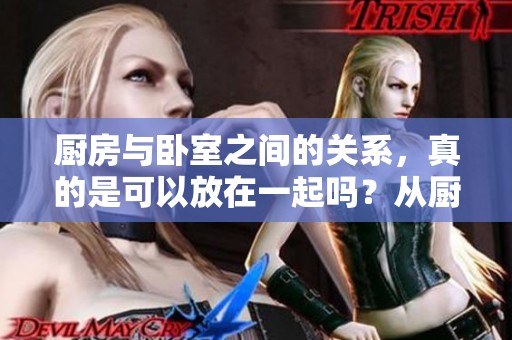 厨房与卧室之间的关系，真的是可以放在一起吗？从厨房到卧室究竟好不好呢？