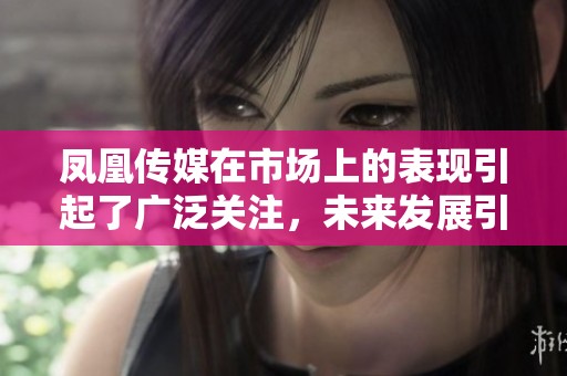 凤凰传媒在市场上的表现引起了广泛关注，未来发展引发了业界讨论。