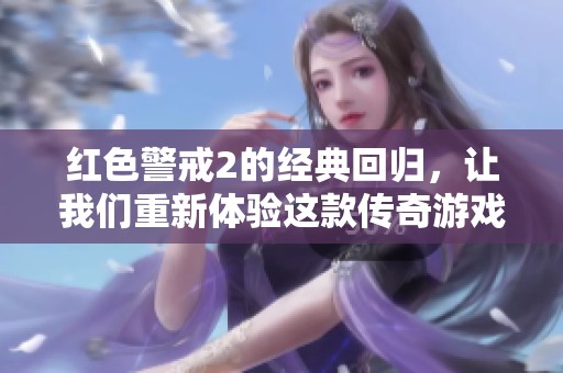 红色警戒2的经典回归，让我们重新体验这款传奇游戏的魅力！