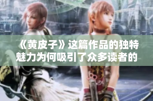 《黄皮子》这篇作品的独特魅力为何吸引了众多读者的关注呢